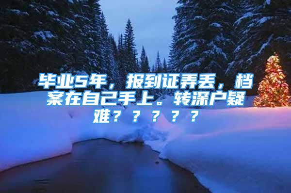 毕业5年，报到证弄丢，档案在自己手上。转深户疑难？？？？？