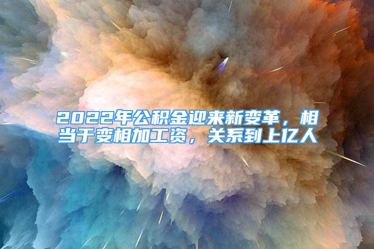 2022年公积金迎来新变革，相当于变相加工资，关系到上亿人