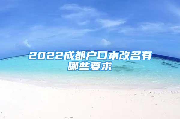 2022成都户口本改名有哪些要求