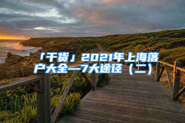 「干货」2021年上海落户大全—7大途径（二）