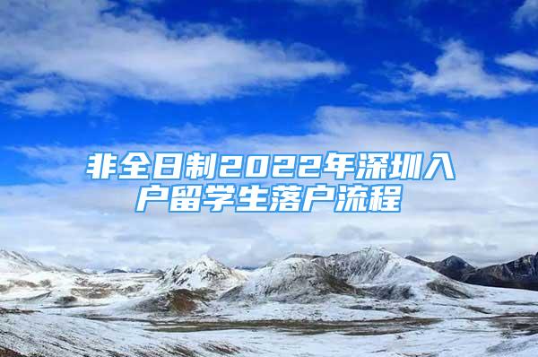 非全日制2022年深圳入户留学生落户流程