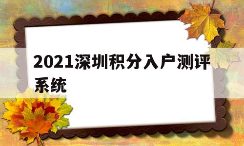 2021深圳积分入户测评系统(2021 深圳 积分入户 系统) 积分入户测评