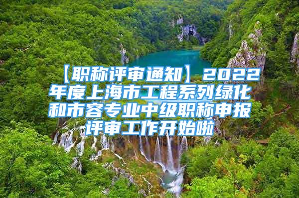 【职称评审通知】2022年度上海市工程系列绿化和市容专业中级职称申报评审工作开始啦