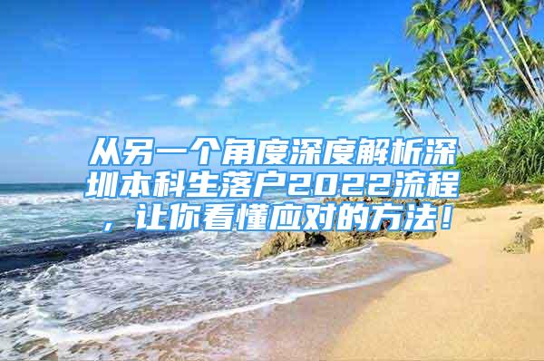 从另一个角度深度解析深圳本科生落户2022流程，让你看懂应对的方法！