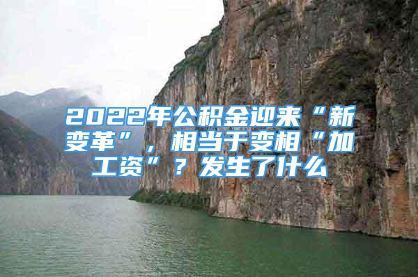 2022年公积金迎来“新变革”，相当于变相“加工资”？发生了什么