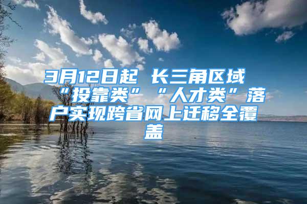 3月12日起 长三角区域“投靠类”“人才类”落户实现跨省网上迁移全覆盖