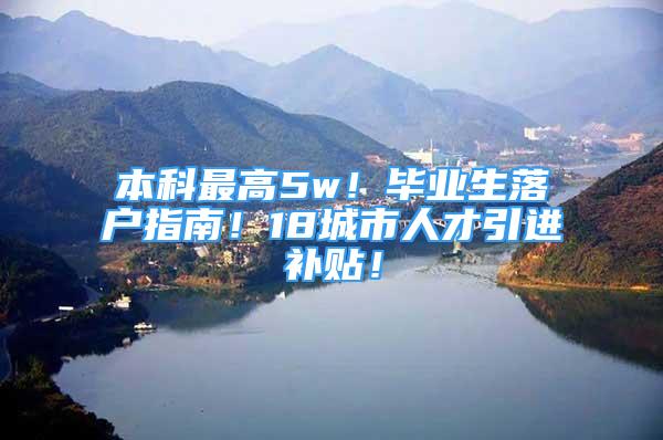 本科最高5w！毕业生落户指南！18城市人才引进补贴！