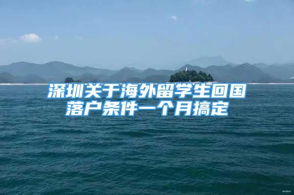 深圳关于海外留学生回国落户条件一个月搞定