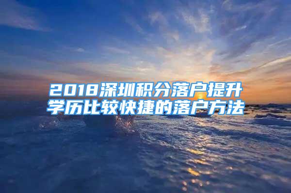 2018深圳积分落户提升学历比较快捷的落户方法