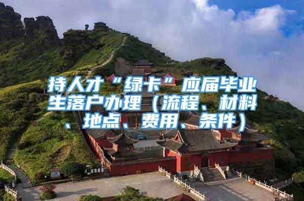 持人才“绿卡”应届毕业生落户办理（流程、材料、地点、费用、条件）