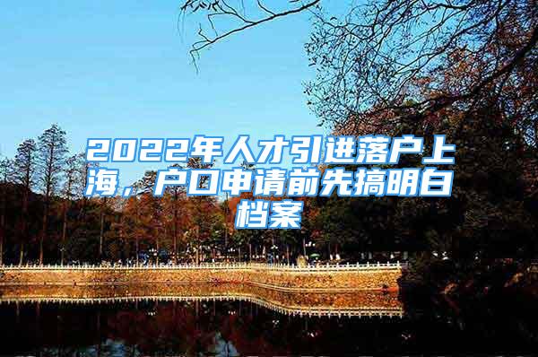 2022年人才引进落户上海，户口申请前先搞明白档案