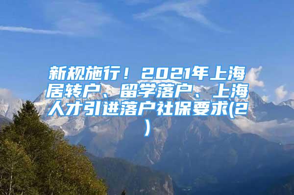 新规施行！2021年上海居转户、留学落户、上海人才引进落户社保要求(2)