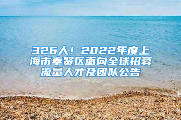 326人！2022年度上海市奉贤区面向全球招募流量人才及团队公告