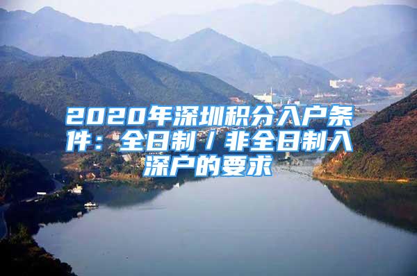 2020年深圳积分入户条件：全日制／非全日制入深户的要求