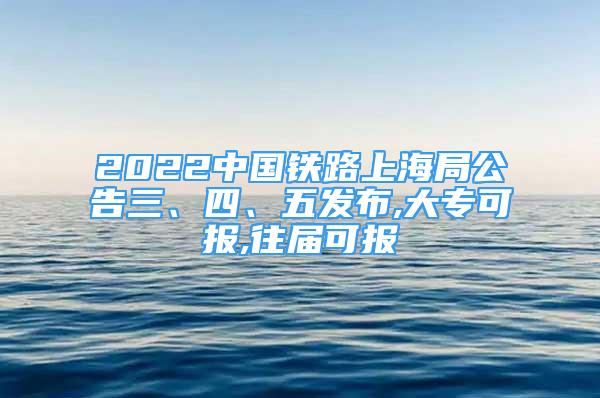 2022中国铁路上海局公告三、四、五发布,大专可报,往届可报