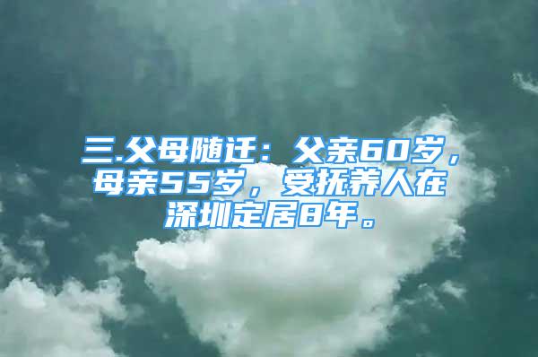 三.父母随迁：父亲60岁，母亲55岁，受抚养人在深圳定居8年。