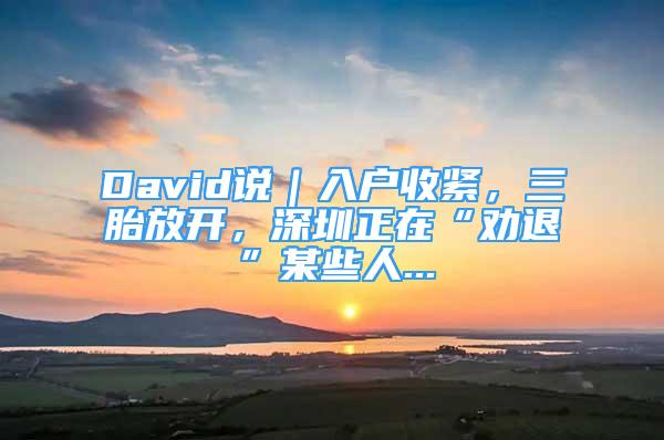 David说｜入户收紧，三胎放开，深圳正在“劝退”某些人...