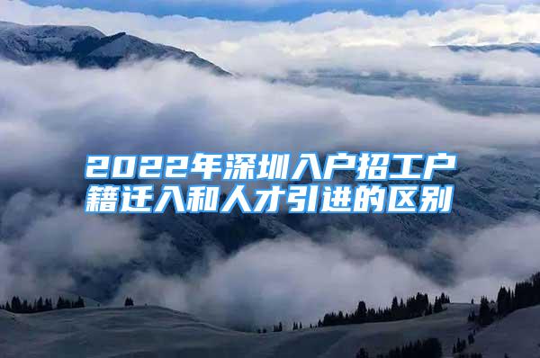 2022年深圳入户招工户籍迁入和人才引进的区别