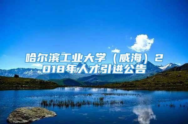 哈尔滨工业大学（威海）2018年人才引进公告