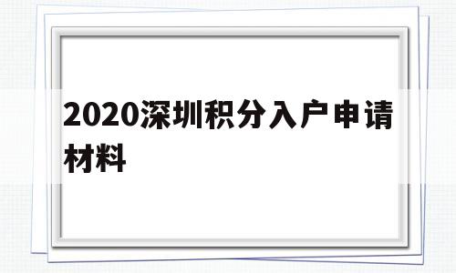 2020深圳积分入户申请材料(2020年深圳积分入户申请时间) 深圳积分入户