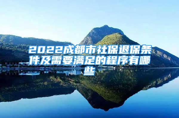 2022成都市社保退保条件及需要满足的程序有哪些