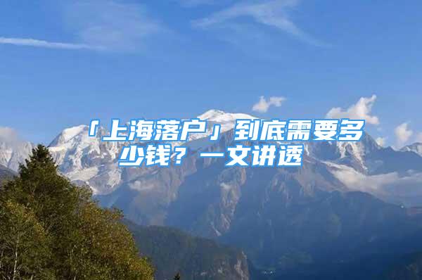 「上海落户」到底需要多少钱？一文讲透