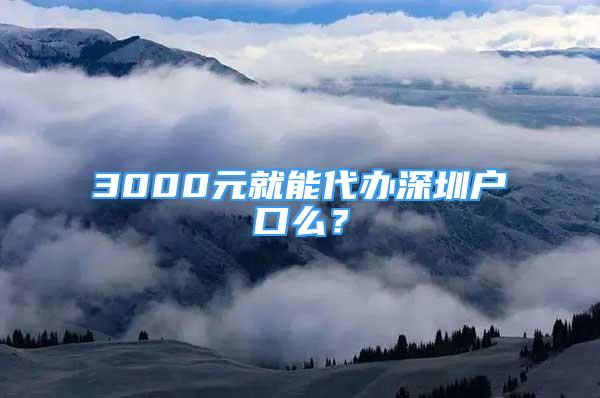 3000元就能代办深圳户口么？