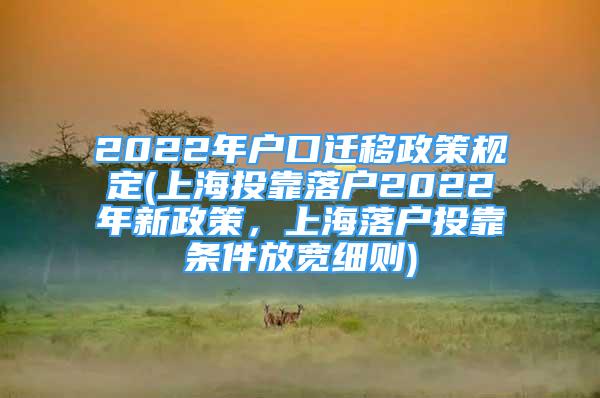 2022年户口迁移政策规定(上海投靠落户2022年新政策，上海落户投靠条件放宽细则)