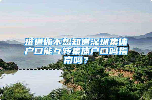 难道你不想知道深圳集体户口能互转集体户口吗指南吗？