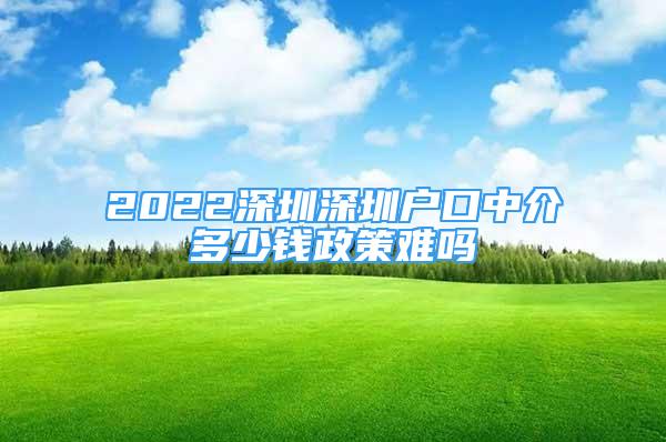 2022深圳深圳户口中介多少钱政策难吗