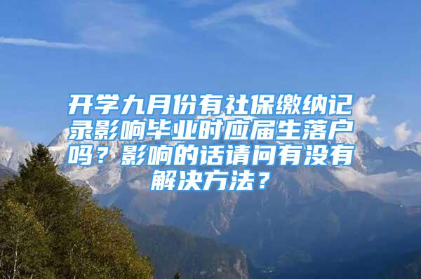 开学九月份有社保缴纳记录影响毕业时应届生落户吗？影响的话请问有没有解决方法？