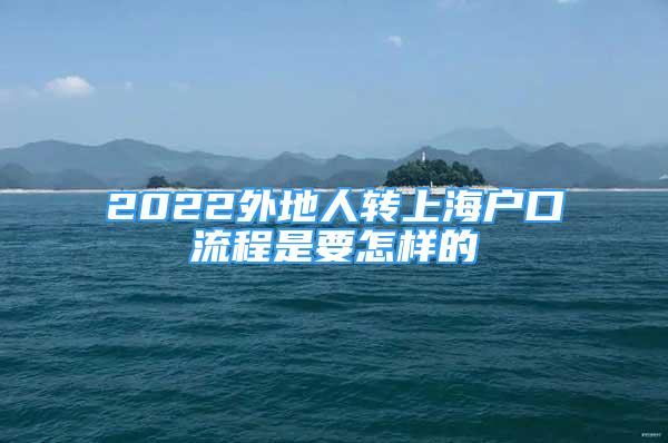 2022外地人转上海户口流程是要怎样的