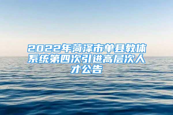 2022年菏泽市单县教体系统第四次引进高层次人才公告