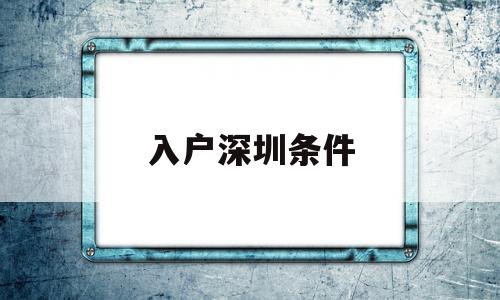 入户深圳条件(父母随迁入户深圳条件) 积分入户测评