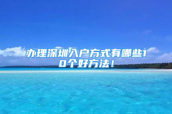 办理深圳入户方式有哪些10个好方法！