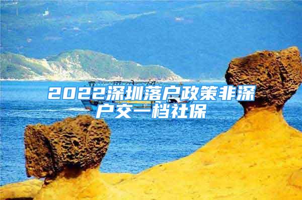 2022深圳落户政策非深户交一档社保