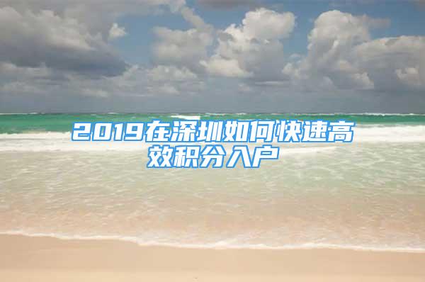 2019在深圳如何快速高效积分入户