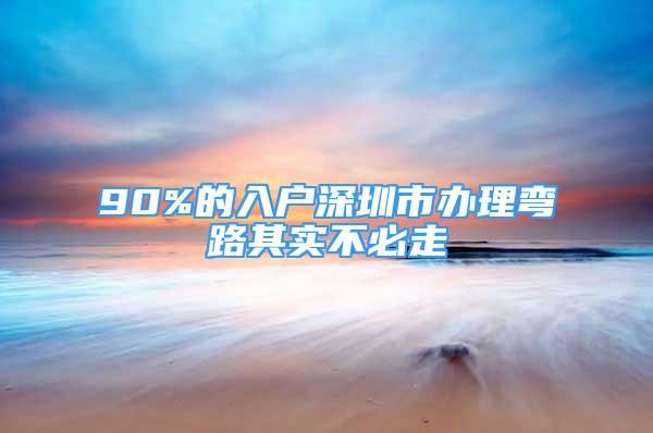 90%的入户深圳市办理弯路其实不必走