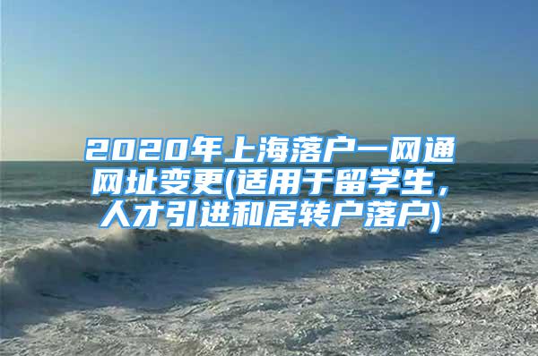 2020年上海落户一网通网址变更(适用于留学生，人才引进和居转户落户)