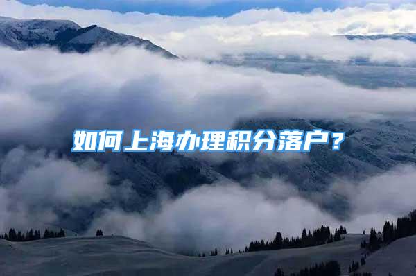 如何上海办理积分落户？