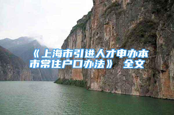 《上海市引进人才申办本市常住户口办法》 全文