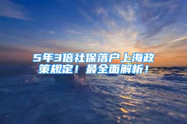 5年3倍社保落户上海政策规定！最全面解析！