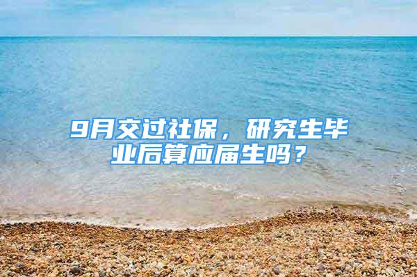 9月交过社保，研究生毕业后算应届生吗？