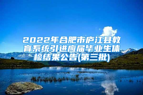 2022年合肥市庐江县教育系统引进应届毕业生体检结果公告(第三批)