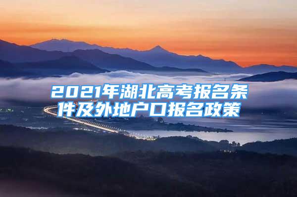 2021年湖北高考报名条件及外地户口报名政策