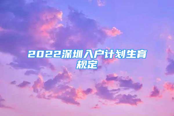 2022深圳入户计划生育规定