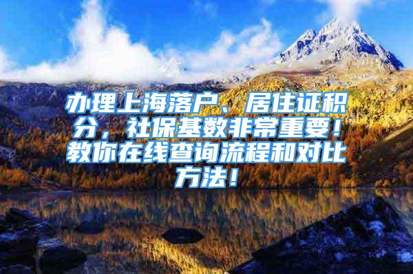 办理上海落户、居住证积分，社保基数非常重要！教你在线查询流程和对比方法！