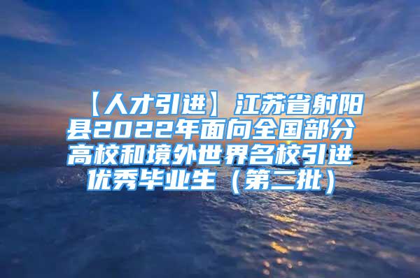 【人才引进】江苏省射阳县2022年面向全国部分高校和境外世界名校引进优秀毕业生（第二批）