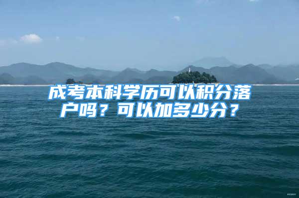 成考本科学历可以积分落户吗？可以加多少分？