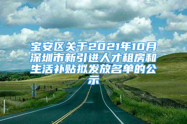 宝安区关于2021年10月深圳市新引进人才租房和生活补贴拟发放名单的公示